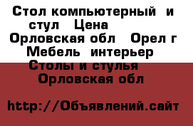 Стол компьютерный  и стул › Цена ­ 2 500 - Орловская обл., Орел г. Мебель, интерьер » Столы и стулья   . Орловская обл.